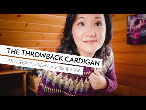 The Throwback Cardigan // Episode 106 // Taking Back Friday // a fibre arts vlog