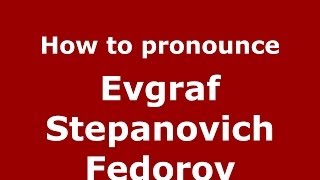 How to pronounce Evgraf Stepanovich Fedorov