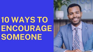 10 WAYS TO ENCOURAGE SOMEONE