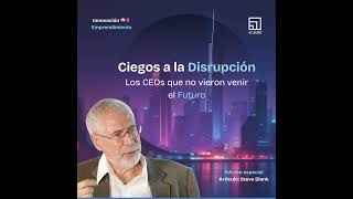 Ciegos a la Disrupcion: Los CEOs que no vieron venir el futuro - Steve Blank