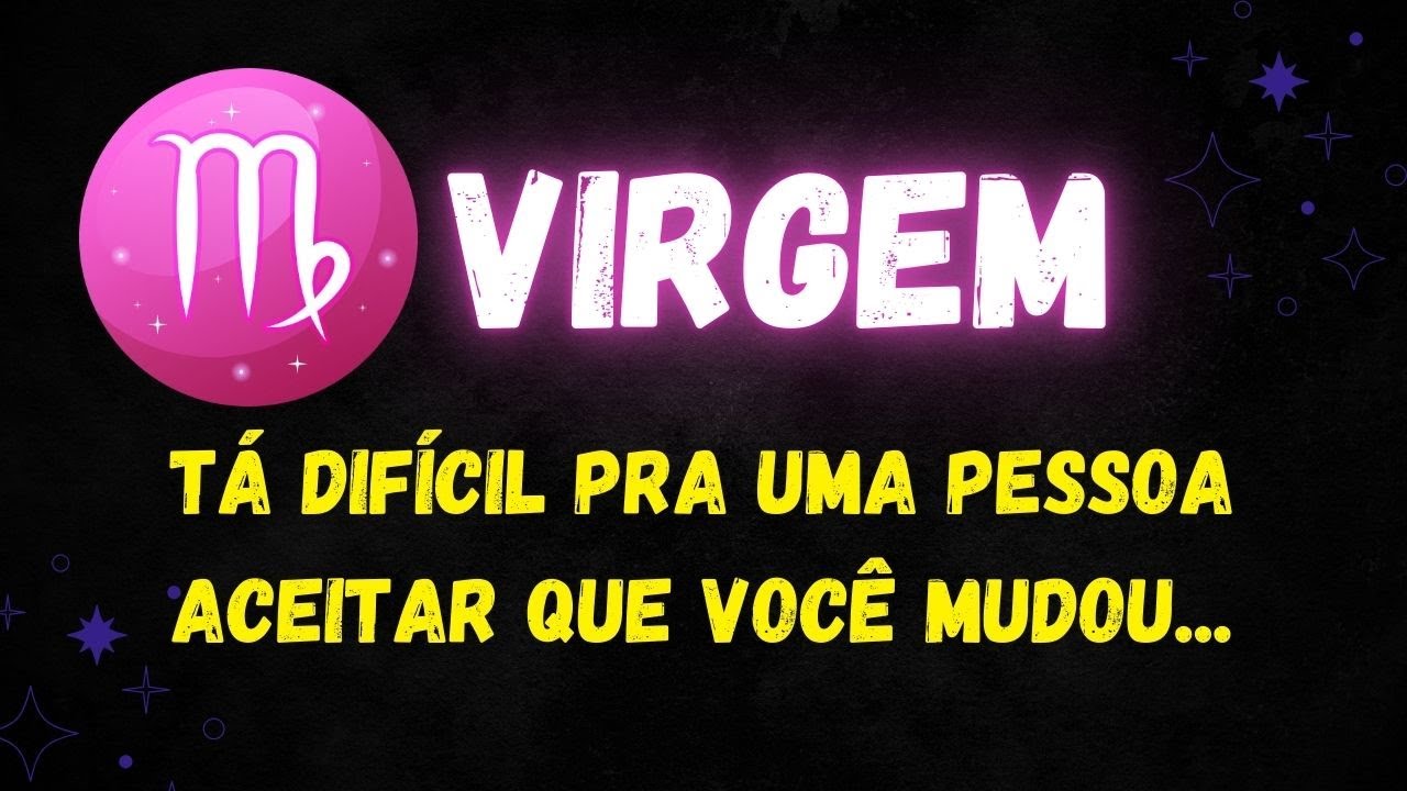 ♍️VIRGEM🙄TÁ DIFÍCIL PRA UMA PESSOA ACEITAR QUE VOCÊ MUDOU...