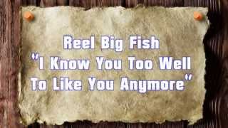 Reel Big Fish   I Know You Too Well To Like You Anymore Lyrics