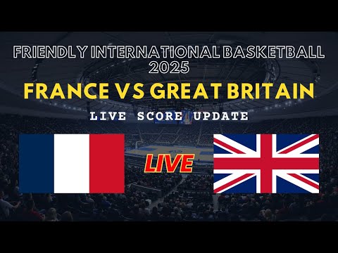 France vs Great Britain Live Scores: Friendly International Basketball 2025