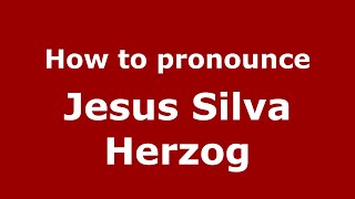 How to pronounce Jesus Silva Herzog