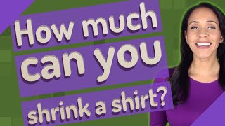 How much can you shrink a shirt?
