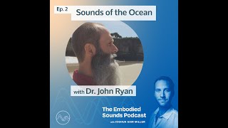 The Embodied Sounds Podcast - Episode 2: Sounds of the Ocean with Dr. John Ryan