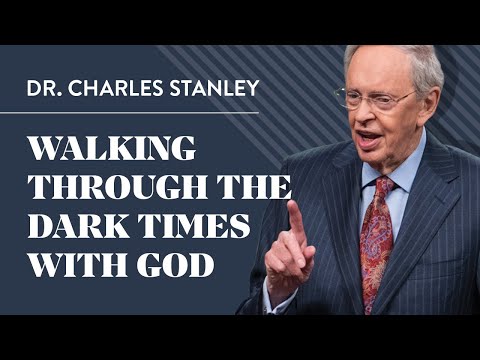 Walking Through The Dark Times With God – Dr. Charles Stanley