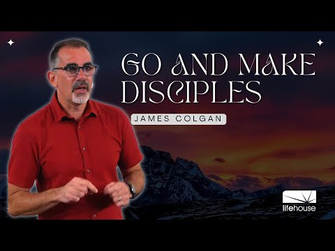 Go and Make Disciples | James Colgan | LifeHouse Church