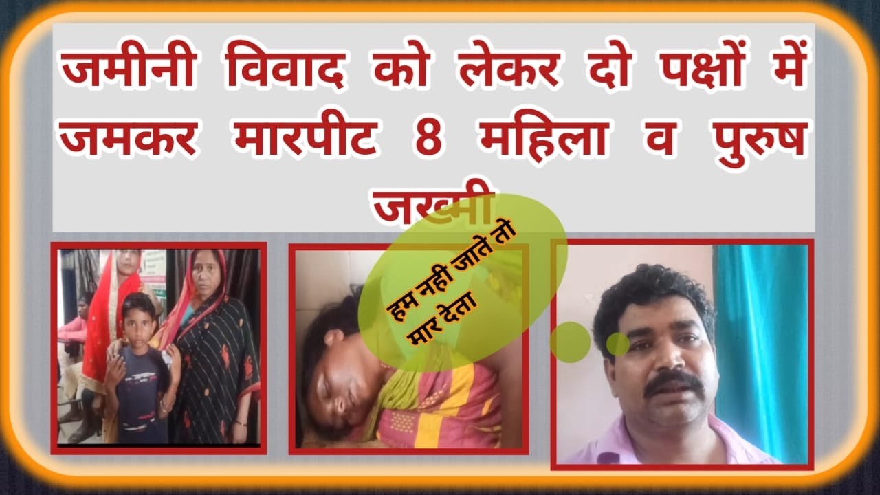 ज़मीनी विवाद को लेकर दो पक्षो में जमकर मारपीट आठ महिला पुरुष ज़ख्मी