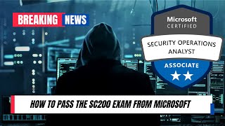 How To Pass The Microsoft SC200 Exam - Microsoft Certified: Security Operations Analyst Associate