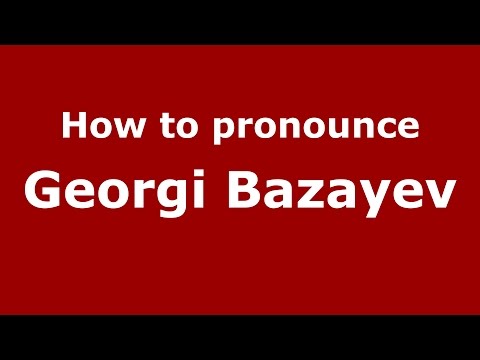How to pronounce Georgi Bazayev (Russian/Russia)  - PronounceNames.com