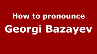 How to pronounce Georgi Bazayev
