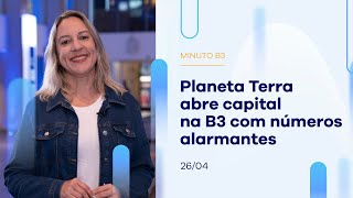 Planeta Terra abre capital na B3 com números alarmantes | Minuto B3 – 26/04/2023 Planeta Terra abre capital na B3 com números alarmantes | Minuto B3 – 26/04/2023