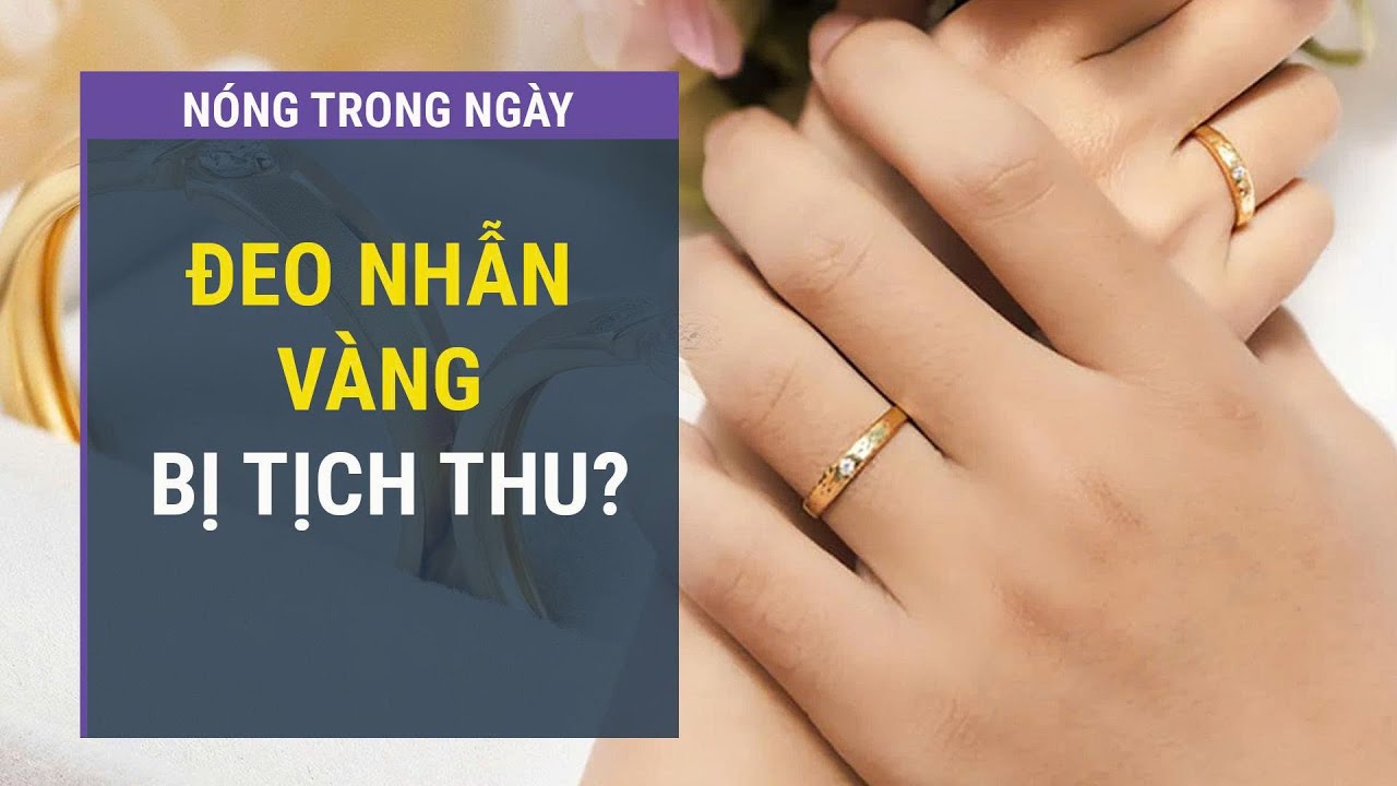 Thực hư “nhẫn cưới không giấy tờ cũng bị tịch thu”