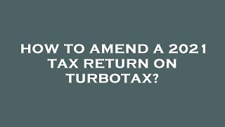 How to amend a 2021 tax return on turbotax?