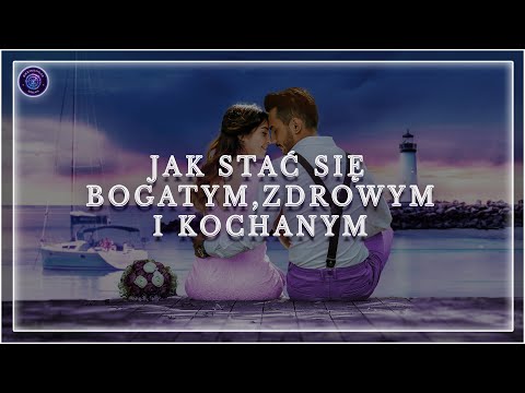 Jak Stać Się Bogatym, Zdrowym, Kochanym. Prosty przepis na  bogactwo, miłość I szczęście.
