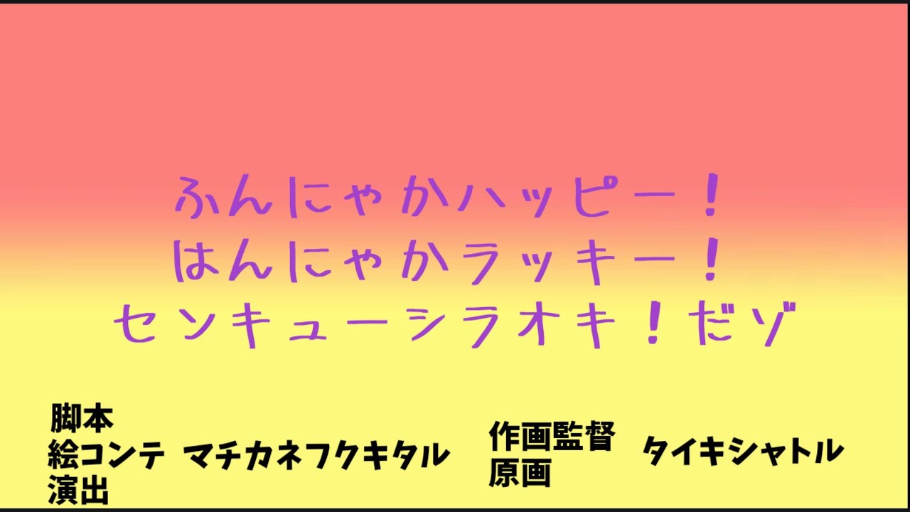 ふんにゃかハッピー！はんにゃかラッキー！センキューシラオキ！