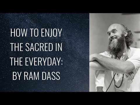 How to Enjoy the Sacred in the Every Day: By Ram Dass