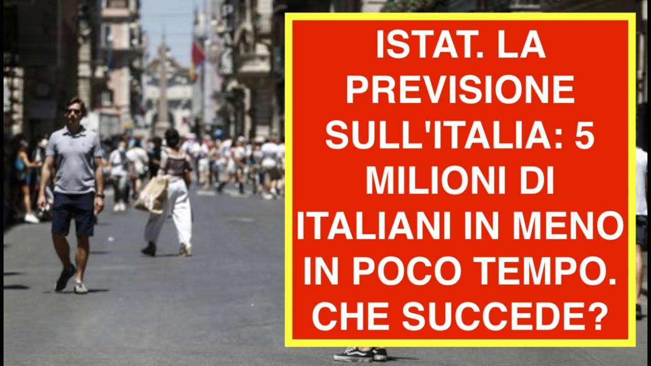 ISTAT. LA PREVISIONE SULL'ITALIA :5 MILIONI DI ITALIANI IN MENO IN POCO TEMPO. CHE SUCCEDE?
