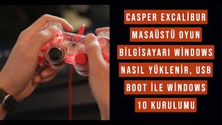 Casper Excalibur Masaüstü Oyun Bilgisayarı Windows Nasıl Yüklenir, Usb Boot ile Windows 10 Kurulumu