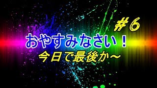 おやすみなさい！#6今日でおはようございます！おやすみなさい！終わりです！最後のおやすみなさい！2018/03/02