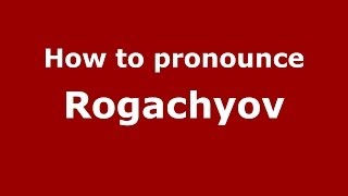 How to pronounce Rogachyov