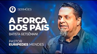 A Força dos Pais  - Batista Getsêmani - Pr. Eurípedes Mendes