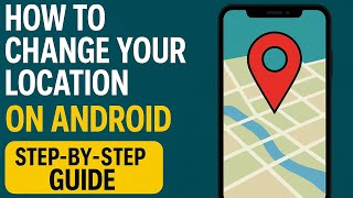 How to Change Your Location on Android: Step-by-Step Guide (2025)