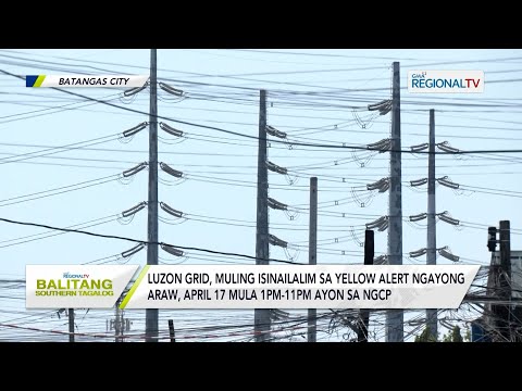 Balitang Southern Tagalog: Luzon grid, muling isinailalim sa yellow alert ngayong araw, April 17