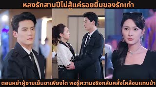 หลงรักสามปีไม่สู้แค่รอยยิ้มของรักเก่า ตอนหย่าผู้ชายเย็นชาเพียงใด พอรู้ความจริงกลับคลั่งไคล้จนแทบบ้า