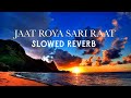 Jaat Roya Sari Raat Haryanvi Song Slowed Reverb