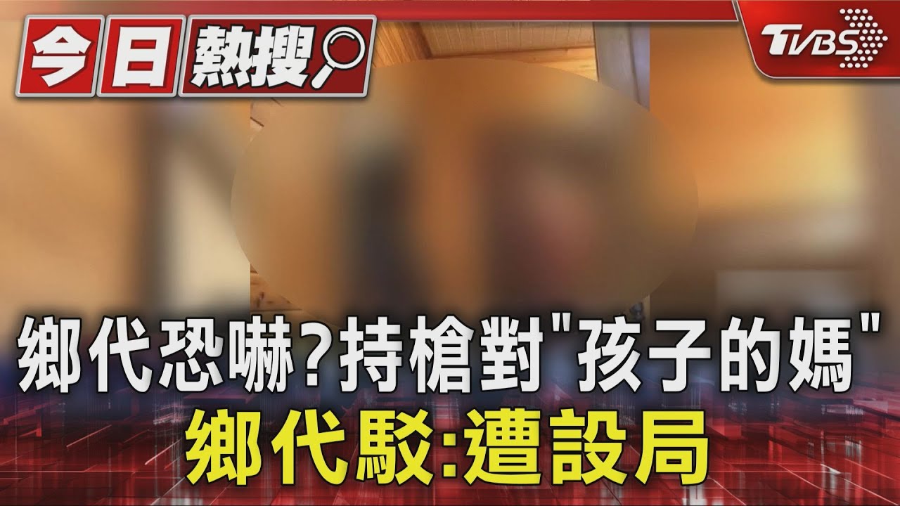 鄉代恐嚇?「持槍對孩子的媽」全都錄 鄉代:遭設局