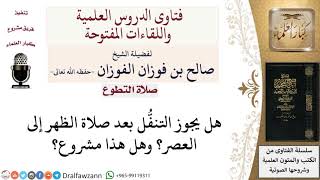 هل يجوز التنفُّل من صلاة الظهر إلى العصر؟ لمعالي الشيخ صالح الفوزان image