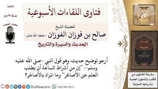 صورة ما معنى حديث إن من أشراط الساعة أن يطلب العلم عن الأصاغر؟ لمعالي الشيخ صالح الفوزان