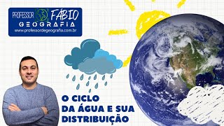 CICLO HIDROLÓGICO E DISTRIBUIÇÃO DA ÁGUA NO PLANETA