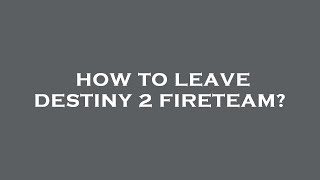 How to leave destiny 2 fireteam?