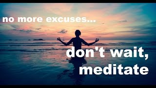 Don't wait. Meditate. (anytime, anywhere)