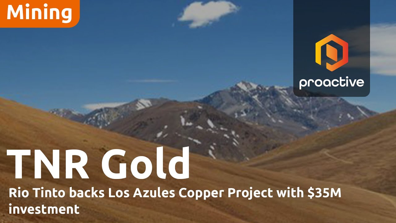TNR Gold highlights $35M investment in Los Azules copper project led by Rio Tinto venture Nuton LLC