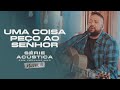 Uma Coisa Peço Ao Senhor Série Acústica Com Fernandinho Vol III