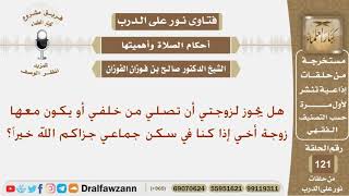 هل يجوز لزوجتي أن تصلي من خلفي أو يكون معها زوجة أخي إذا كنا في سكن جماعي؟ الشيخ صالح الفوزان