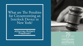 What are The Penalties for Circumventing an Interlock Device in New York | Attorney Robert Friedman
