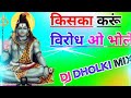Kiska Karun Virodh O Bhole Dj Remix Song Dholki Mix Dj Song Dj Ramkishan Sharma Shivratri Dj Song