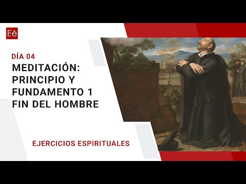 Dia 4   Meditación 1   Principio y Fundamento 1   Fin del hombre
