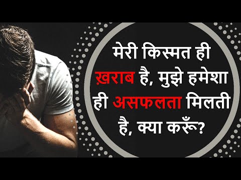 मेरे भाग्य ही ख़राब है, मुझे हमेशा ही असफलता मिलती है, क्या करूँ?