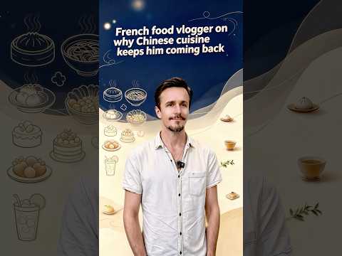 French food vlogger on why Chinese cuisine keeps him coming back