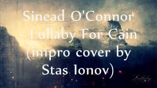 Sinead O&#39;Connor - Lullaby For Cain (impro cover by Stas Ionov)