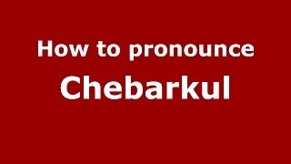 How to pronounce Chebarkul