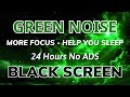 Green Noise Sound Help You Sleep - Black Screen To More Focus | Sound In 24H No ADS