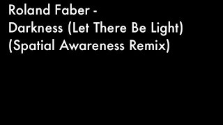 Roland Faber - Darkness (Let There Be Light) (Spatial Awareness Remix)