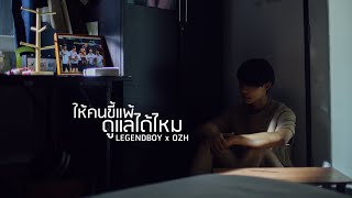 ให้คนขี้แพ้ดูแลได้ไหม – LEGENDBOY ft.OZH